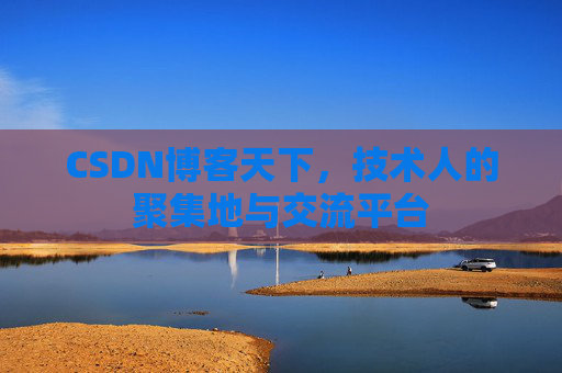 CSDN博客天下,技术人的聚集地与交流平台